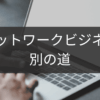 別の道を探すネットワークビジネス卒業後の選択肢