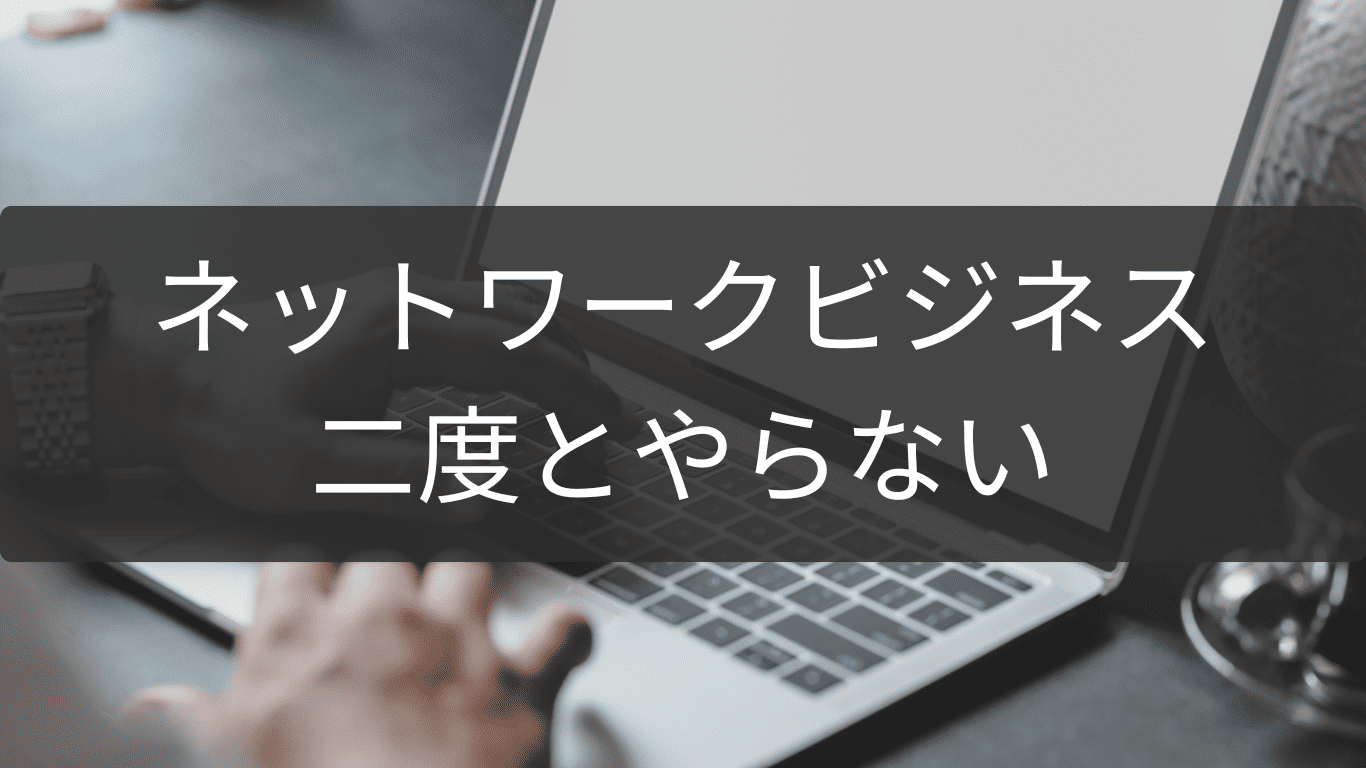 二度とやらないと決めた人のネットワークビジネス回顧録