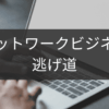 逃げ道を探すネットワークビジネスリスク管理