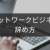 ネットワークビジネスの正しい辞め方｜トラブル回避チェックリスト