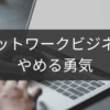 やめる勇気を持つためのネットワークビジネス決断術