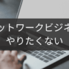 やりたくない気持ちを尊重するネットワークビジネス卒業