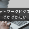 ばかばかしいと感じたら読むネットワークビジネス現実
