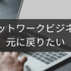 元に戻りたい人に贈るネットワークビジネス脱却ロード
