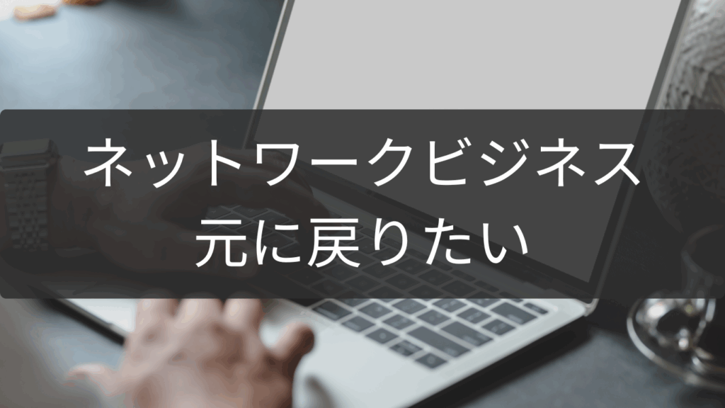 元に戻りたい人に贈るネットワークビジネス脱却ロード