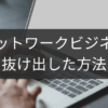 抜け出した方法を公開！ネットワークビジネス脱退成功例