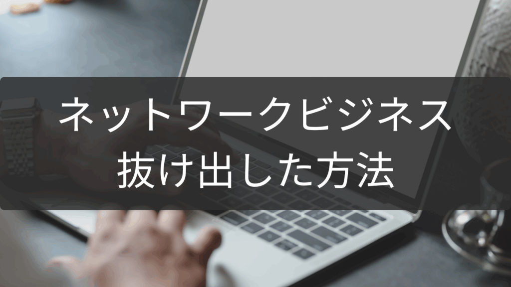 抜け出した方法を公開！ネットワークビジネス脱退成功例