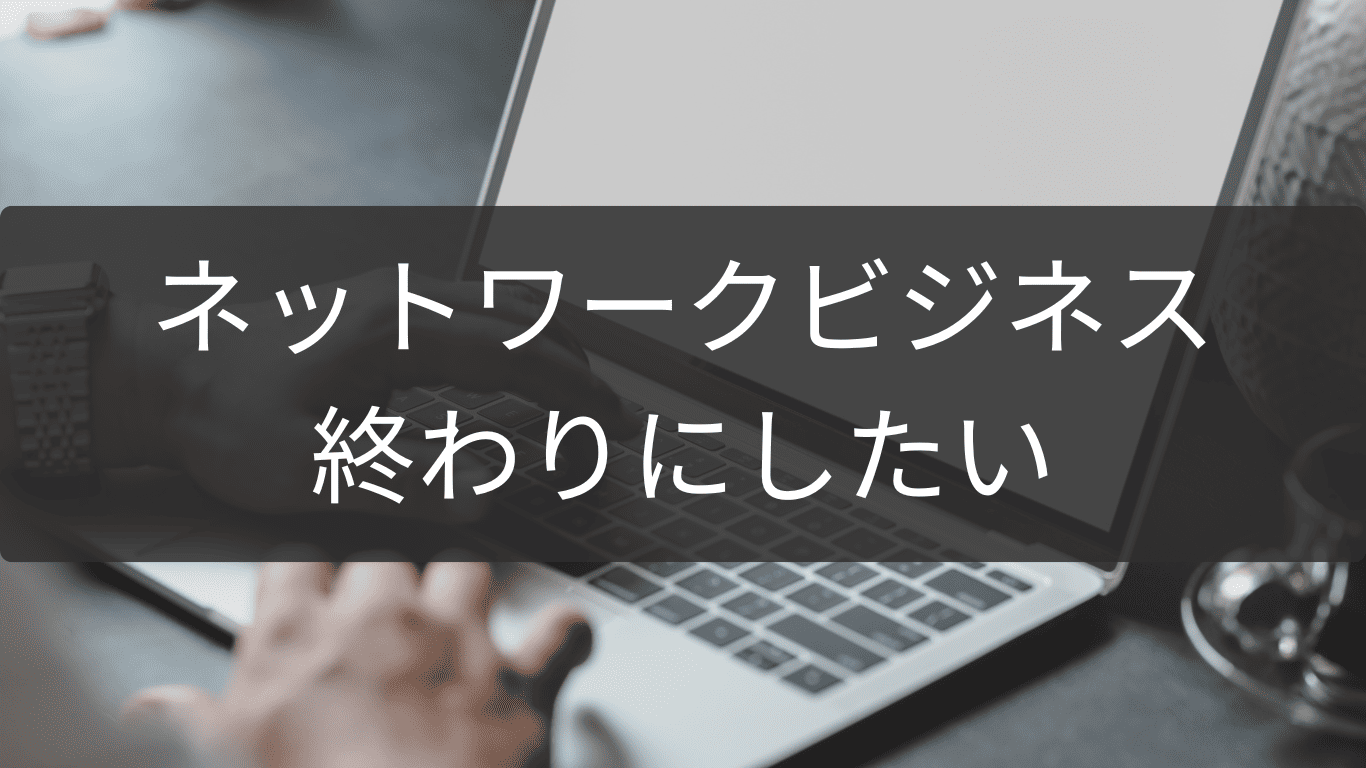 終わりにしたいときのネットワークビジネス完了手順