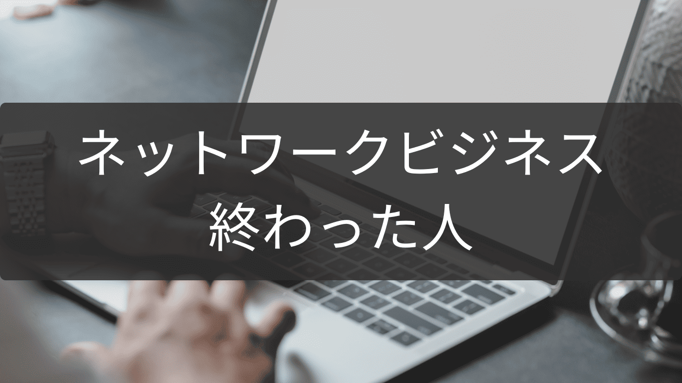 終わった人が語るネットワークビジネス失敗軌跡
