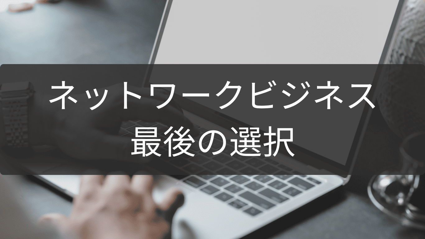 最後の選択で後悔しないネットワークビジネス判断法