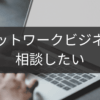 ネットワークビジネスを相談したいときに頼れる窓口一覧