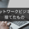 捨てたものと得たもの｜ネットワークビジネス体験談