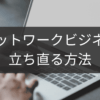 立ち直る方法を探るネットワークビジネス再生策