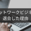 退会した理由に学ぶネットワークビジネス再考