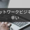 辛いネットワークビジネス生活から抜け出すヒント