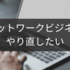 やり直したいときのネットワークビジネスリセット法